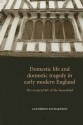 Domestic Life and Domestic Tragedy in Early Modern England: The Material Life of the Household - Catherine Richardson