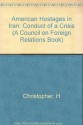 American Hostages in Iran: The Conduct of a Crisis (A Council on Foreign Relations Book) - Warren Christopher, Oscar Schachter, John Hoffman, Harold H. Saunders, Richard David, Gary G. Sick, Robert Carswell, Roberts Owen, Abraham Ribicoff