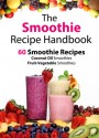 The Smoothie Recipe Handbook - 60 Smoothie Recipes for Coconut Oil Smoothies and Fruit-Vegetable Smoothies - Patrick Smith