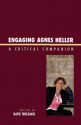 Engaging Agnes Heller: A Critical Companion - Katie Terezakis, Peter Beilharz, Richard J. Bernstein, Janos Boros, Kira Brunner Don, Amos Friedland, John Grumley, Ágnes Heller, Horst Hutter, Preben Kaarsholm, Dmitri Nikulin, Simon Tormey, Bryan S. Turner