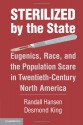 Sterilized by the State: Eugenics, Race, and the Population Scare in Twentieth-Century North America - Desmond King, Randall Hansen