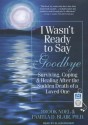 I Wasn't Ready to Say Goodbye: Surviving, Coping, and Healing After the Sudden Death of a Loved One - Brook Noel, Ellen Archer, Pamela D. Blair