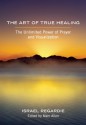 The Art of True Healing: The Unlimited Power of Prayer and Visualization - Israel Regardie, Marc Allen