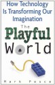 The Playful World: How Technology is Transforming Our Imagination - Mark Pesce