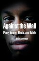 Against the Wall: Poor, Young, Black, and Male - Elijah Anderson, Cornel West