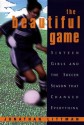 The Beautiful Game:: Sixteen Girls And The Soccer Season That Changed Everything - Jonathan Littman