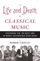 The Life and Death of Classical Music: Featuring the 100 Best and 20 Worst Recordings Ever Made - Norman Lebrecht