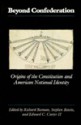 Beyond Confederation: Origins Of The Constitution And American National Identity - Richard Beeman