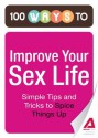 100 Ways to Improve Your Sex Life: Simple Tips and Tricks to Spice Things Up - Editors Of Adams Media