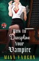 How to Discipline Your Vampire - Mina Vaughn