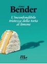 L'inconfondibile tristezza della torta al limone - Aimee Bender, Damiano Abeni, Moira Egan