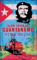 Slow Train to Guantanamo: A Rail Odyssey Through Cuba in the Last Days of the Castros - Peter Millar