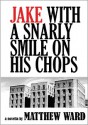 Jake With a Snarly Smile On His Chops: A Novella - Matthew Glenn Ward