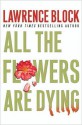 All the Flowers Are Dying (Matthew Scudder, #16) - Lawrence Block