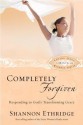 Completely Forgiven: Responding to God's Transforming Grace - Shannon Ethridge