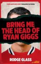 Bring Me the Head of Ryan Giggs. Rodge Glass - Rodge Glass