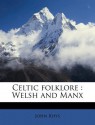 Celtic Folklore: Welsh and Manx - John Rhys