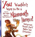 You Wouldn't Want to Be a Mammoth Hunter!: Dangerous Beasts You'd Rather Not Encounter - John Malam