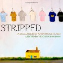 Stripped - Nicole Monaghan, Amber Sparks, Jeanne Holtzman, Jess Charest, Kathy Fish, Kerri D. Schuster, Kierstin Bridger, Meg Tuite, Michelle Realle, Myfanwy Collins, Pamela Painter, Ashley Inguanta, Rae Bryant, Tara Laskowski, Roxane Gay, Sara Lippman, Sherrie Flick, Tara L. Masih, 