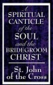 A Spiritual Canticle of the Soul and the Bridegroom Christ - Juan de la Cruz