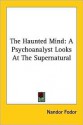 The Haunted Mind: A Psychoanalyst Looks at the Supernatural - Nandor Fodor