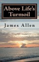 Above Life's Turmoil: Achieve True Happiness And Find The Pleasant Pastures Of Peace - James Allen