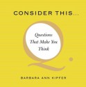 Consider This...: Questions That Make You Think - Barbara Ann Kipfer