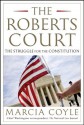 The Roberts Court: The Struggle for the Constitution - Marcia Coyle