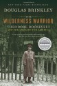 The Wilderness Warrior: Theodore Roosevelt and the Crusade for America - Douglas Brinkley