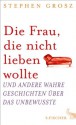 Die Frau, die nicht lieben wollte: Und andere wahre Geschichten über das Unbewusste (German Edition) - Stephen Grosz, Bernhard Robben