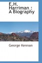 E.H. Harriman: A Biography - George Kennan