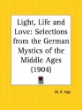 Light, Life and Love: Selections from the German Mystics of the Middle Ages - William Ralph Inge