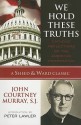 We Hold These Truths: Catholic Reflections on the American Proposition (A Sheed & Ward Classic) - John Courtney Murray, Peter Augustine Lawler