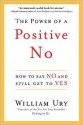 The Power of a Positive No: How to Say No and Still Get to Yes - William Ury