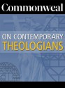 Commonweal on Contemporary Theologians - Bethe Dufresne, Paul Lauritzen, David Gibson, Michael W. Higgins, Christopher Ruddy, Peter Steinfels, William Bole, Eugene McCarraher, Jackson Lears