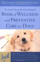 The Angell Memorial Animal Hospital Book of Wellness and Preventive Care for Dogs - Darlene Arden