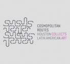 Cosmopolitan Routes: Houston Collects Latin American Art - Gilbert Vicario, Mari Carmen Ramirez, Elizabeth Cerejido