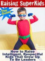 Raising Super Kids: How to Raise Intelligent, Respectful Kids That Grow Up To Be Leaders - The Guide - Jessica Fleming