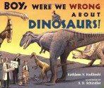 Boy, Were We Wrong About Dinosaurs! - Kathleen V. Kudlinski, S.D. Schindler