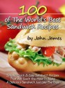 100 of The World's Best Sandwich Recipes: Simple, Quick & Easy Sandwich Recipes That Will Teach You How to Make a Delicious Sandwich Just Like the Pros - John James