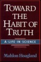 Toward The Habit Of Truth: A Life In Science - Mahlon B. Hoagland