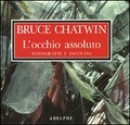 L'occhio assoluto: fotografie e taccuini - Bruce Chatwin, David King, Francis Wyndham, Clara Morena