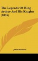 The Legends of King Arthur and His Knights - James Knowles