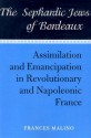 The Sephardic Jews of Bordeaux: Assimilation and Emancipation in Revolutionary and Napoleonic France - Frances Malino