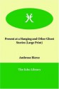 Present at a Hanging and Other Ghost Stories (Large Print) - Ambrose Bierce