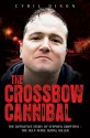 The Crossbow Cannibal: The Definitive Story of Stephen Griffiths - The Self-Made Serial Killer - Cyril Dixon