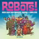 Robots!: Draw Your Own Androids, Cyborgs & Fighting Bots - Jay Stephens