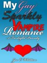 My Gay Sparkly Vampire Romance: A Twilight Parody - Zoe E. Whitten