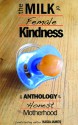 The Milk of Female Kindness: An Anthology of Honest Motherhood - Kasia James, Sarah Cass, Judith Dickerman-Nelson, Tara Chevrestt, Cheri Roman, Gemma Wright, Khaalidah Muhammad-Ali, Kitty Brody, Angélique Jamail, Laura Evans, Sandra Danby, Maureen Bowden, Sabrina Garie, Betty Ming Liu, Jessica Kennedy, Christa Forster, Marie Marshall, 