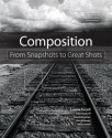 Composition: From Snapshots to Great Shots - Peachpit Press Staff, Laurie Excell